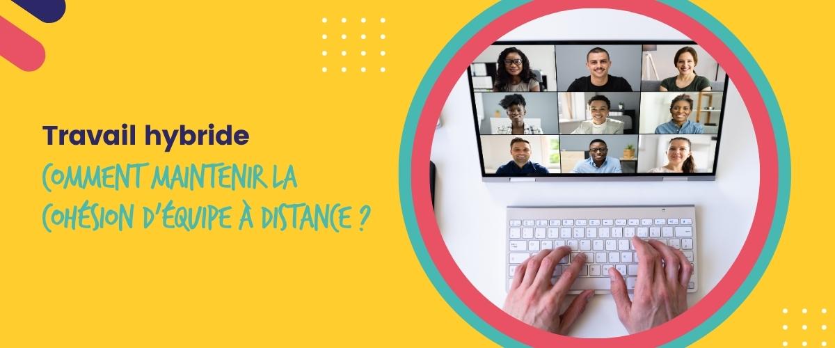 Travail hybride : comment maintenir la cohésion d’équipe à distance ?