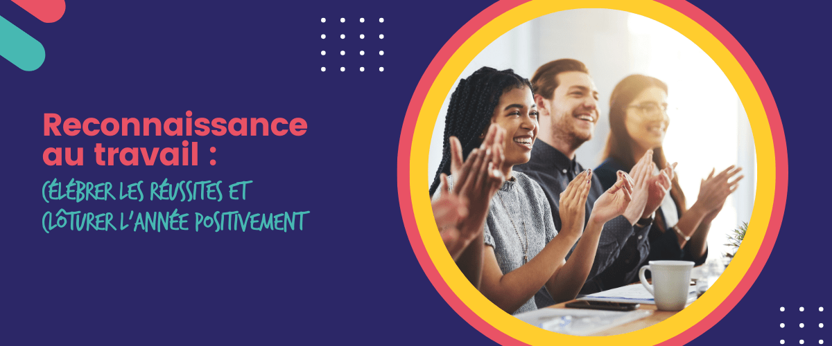 Reconnaissance au travail : célébrer les réussites et clôturer l&rsquo;année positivement