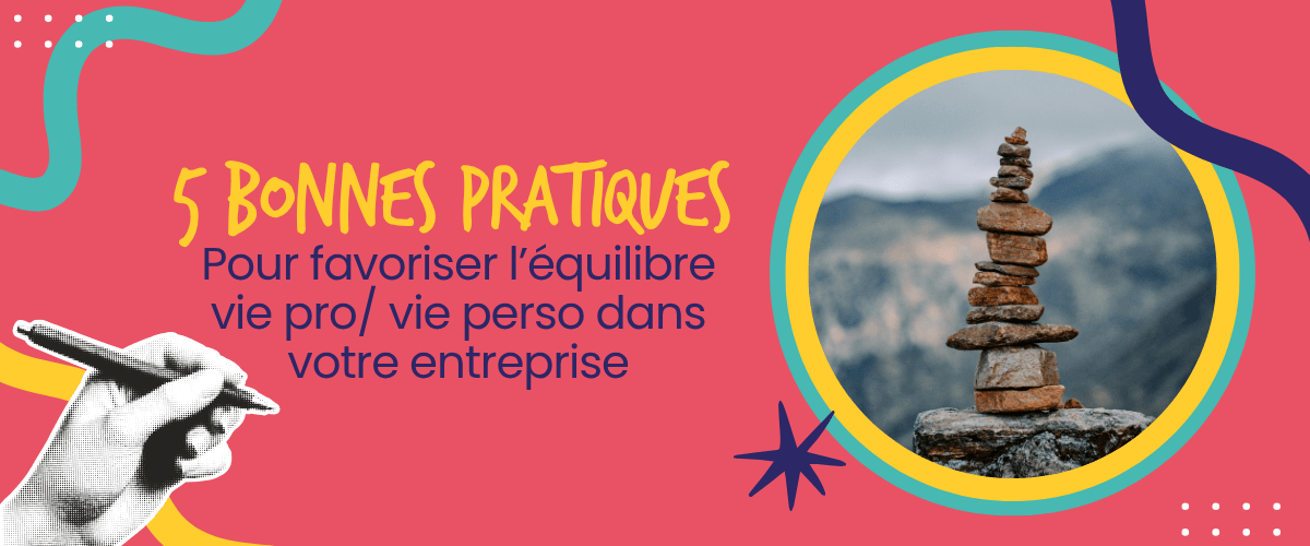 5 bonnes pratiques pour favoriser l&rsquo;équilibre vie pro / vie perso